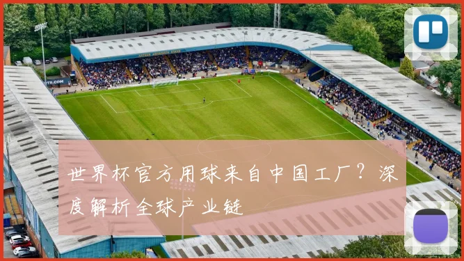 世界杯官方用球来自中国工厂？深度解析全球产业链