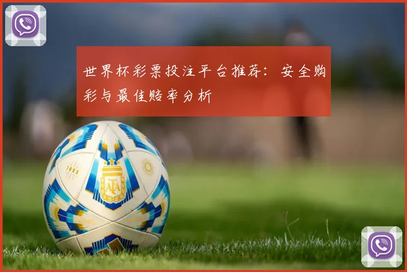 世界杯彩票投注平台推荐:安全购彩与最佳赔率分析