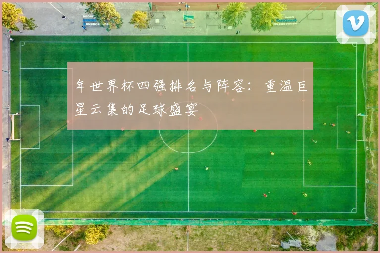 年世界杯四强排名与阵容：重温巨星云集的足球盛宴