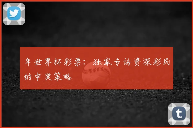 年世界杯彩票：独家专访资深彩民的中奖策略