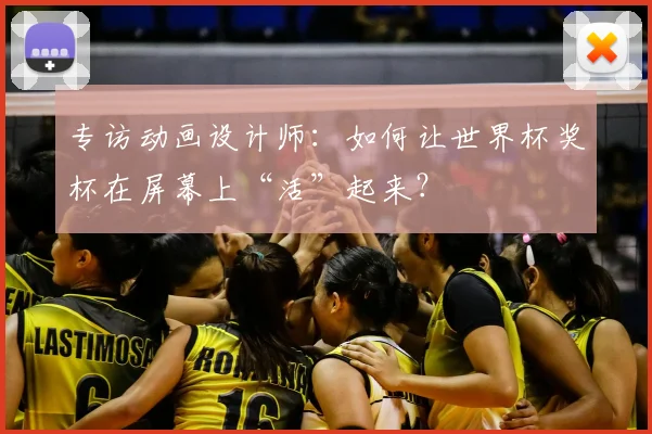 专访动画设计师：如何让世界杯奖杯在屏幕上“活”起来？