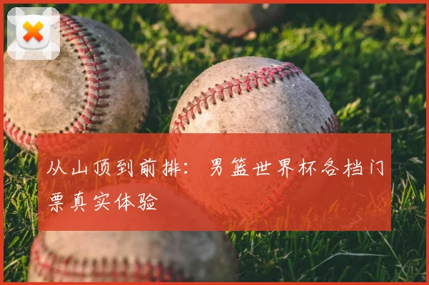 从山顶到前排：男篮世界杯各档门票真实体验