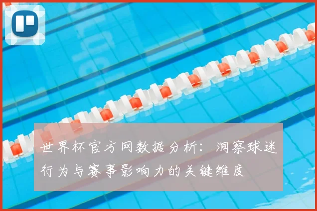 世界杯官方网数据分析：洞察球迷行为与赛事影响力的关键维度