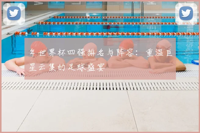 年世界杯四强排名与阵容：重温巨星云集的足球盛宴