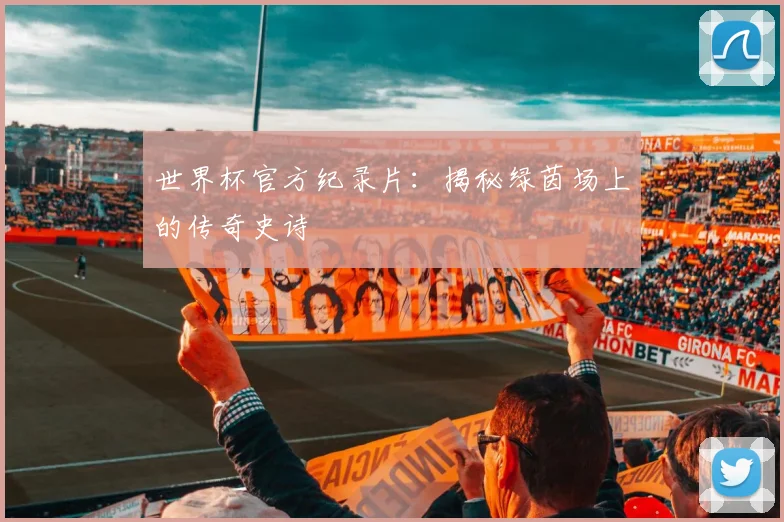 世界杯官方纪录片：揭秘绿茵场上的传奇史诗
