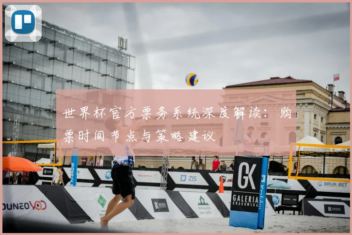 世界杯官方票务系统深度解读：购票时间节点与策略建议