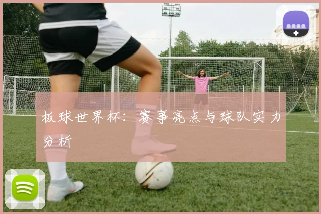 板球世界杯：赛事亮点与球队实力分析