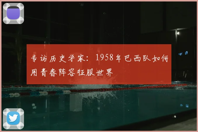 专访历史学家：1958年巴西队如何用青春阵容征服世界