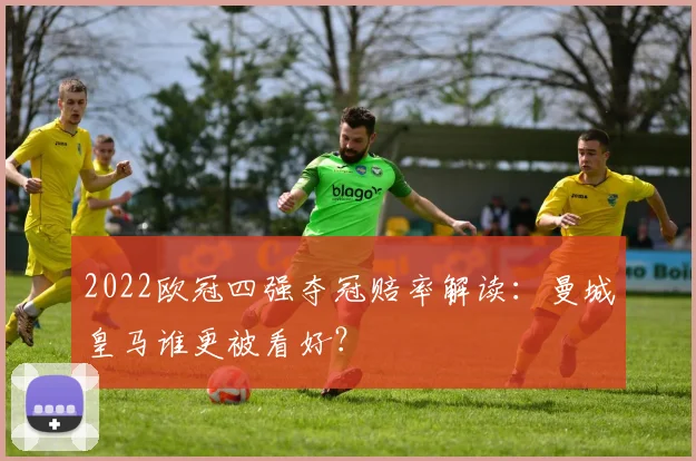 2022欧冠四强夺冠赔率解读:曼城皇马谁更被看好?