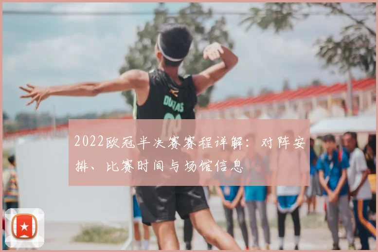 2022欧冠半决赛赛程详解:对阵安排、比赛时间与场馆信息