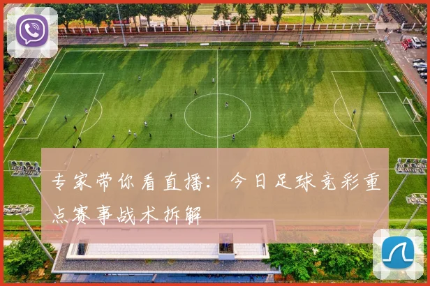 专家带你看直播:今日足球竞彩重点赛事战术拆解