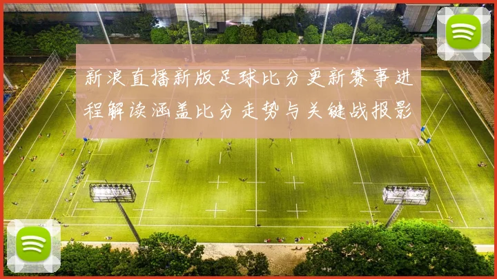 新浪直播新版足球比分更新赛事进程解读涵盖比分走势与关键战报影响