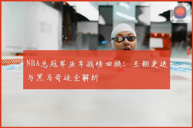 NBA总冠军历年战绩回顾:王朝更迭与黑马奇迹全解析