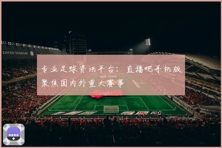 专业足球资讯平台:直播吧手机版聚焦国内外重大赛事