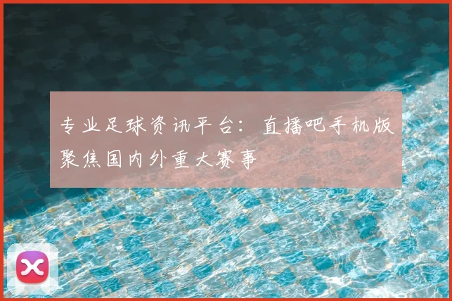专业足球资讯平台:直播吧手机版聚焦国内外重大赛事