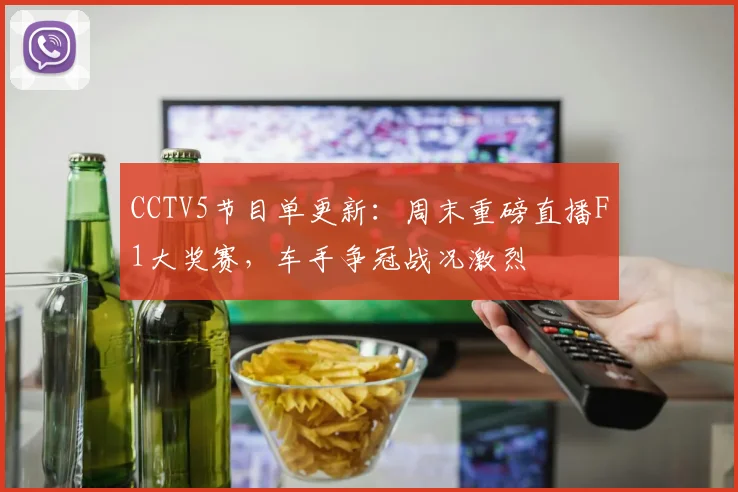 CCTV5节目单更新：周末重磅直播F1大奖赛，车手争冠战况激烈